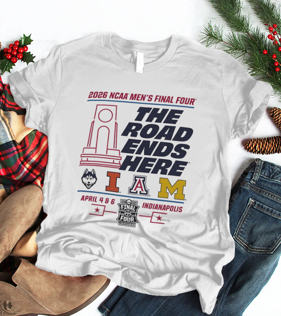 2026 NCAA Men's Final Four The Road Ends Here UConn Illinois Arizona Michigan April 4 6 Indianapolis T-Shirt