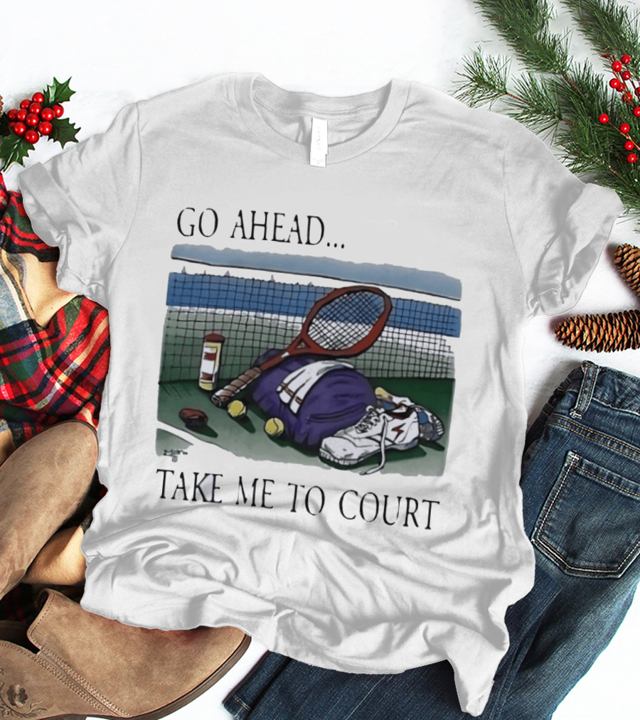 Go Ahead Take Me To Court Tennis Racket And Gear On Court T-Shirt
