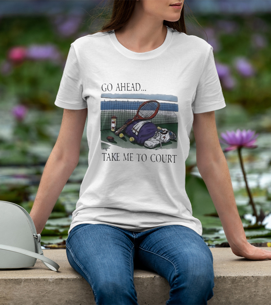 Go Ahead Take Me To Court Tennis Racket And Gear On Court T-Shirt