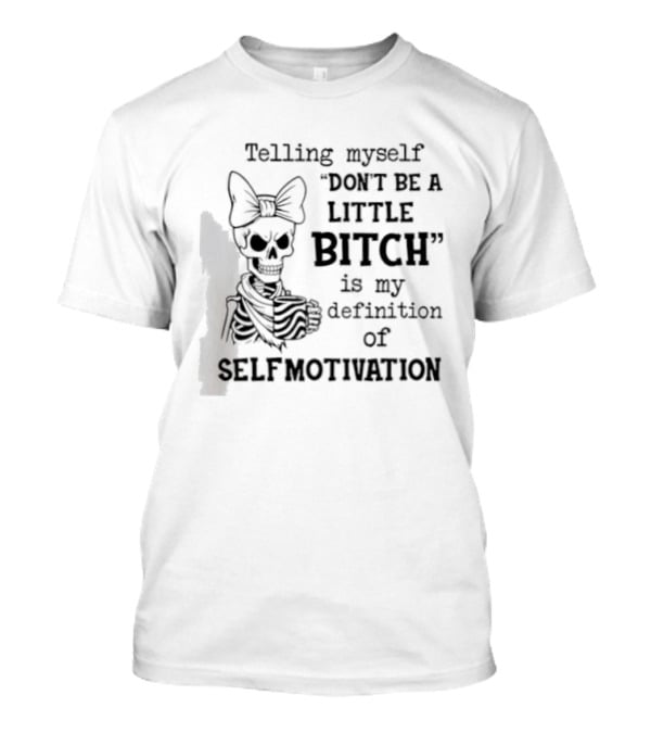 Telling Myself Don't Be A Little Bitch Is My Definition Of Self Motivation Skeleton With Bow T-Shirt