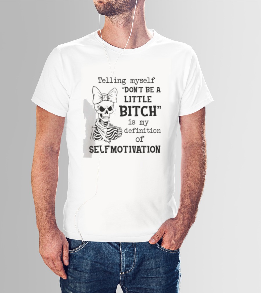 Telling Myself Don't Be A Little Bitch Is My Definition Of Self Motivation Skeleton With Bow T-Shirt
