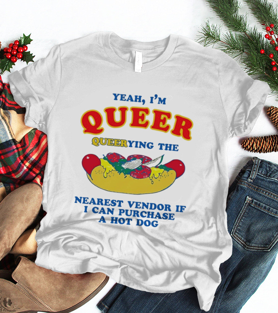Yeah I'm Queer Queerying The Nearest Vendor If I Can Purchase A Hot Dog T-Shirt