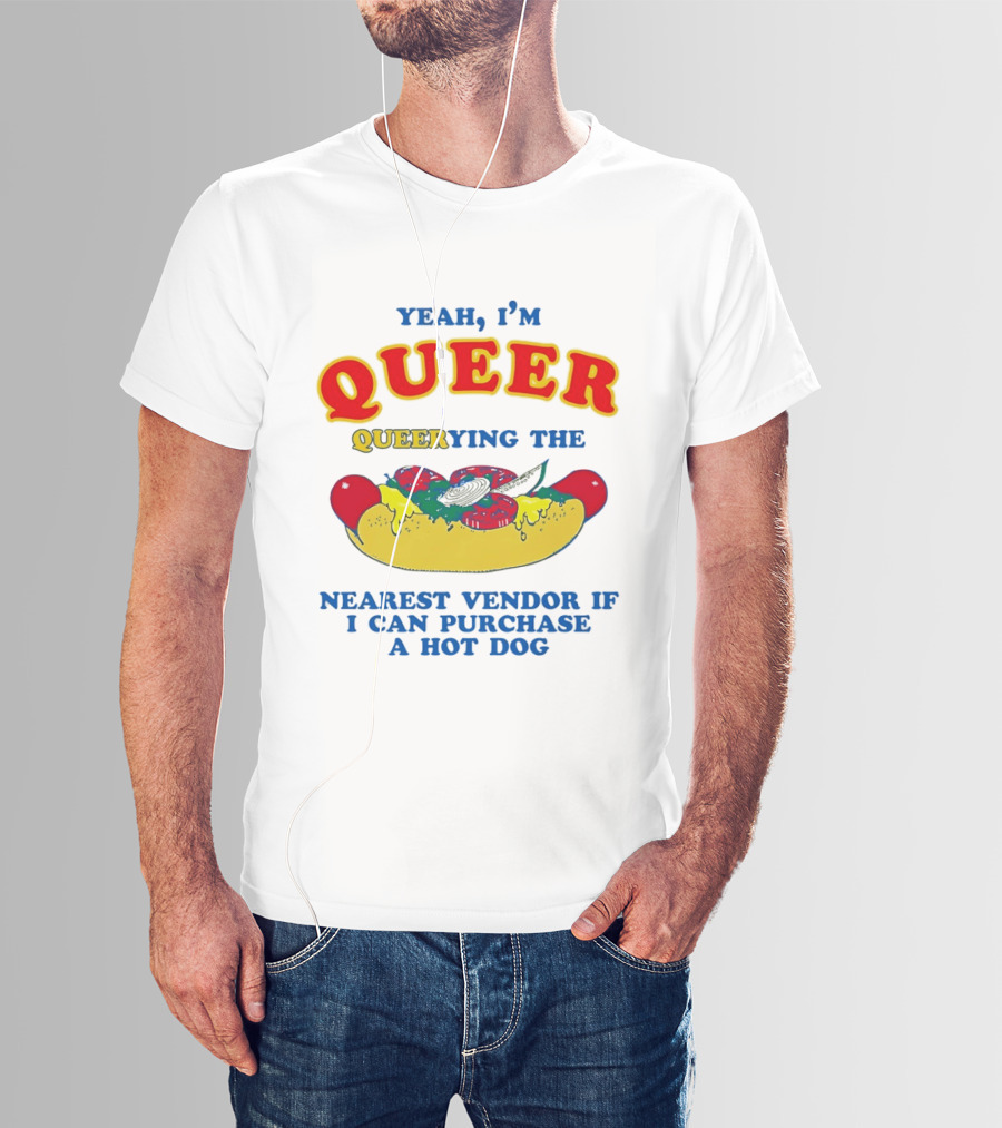 Yeah I'm Queer Queerying The Nearest Vendor If I Can Purchase A Hot Dog T-Shirt