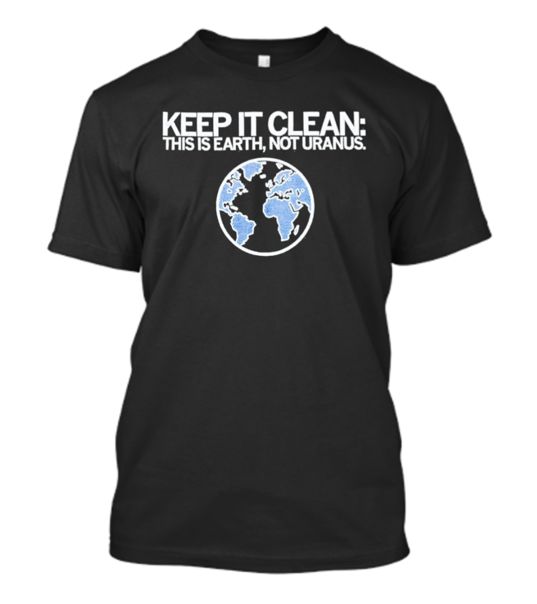 Keep It Clean This Is Earth Not Uranus Planet Earth Message T-Shirt