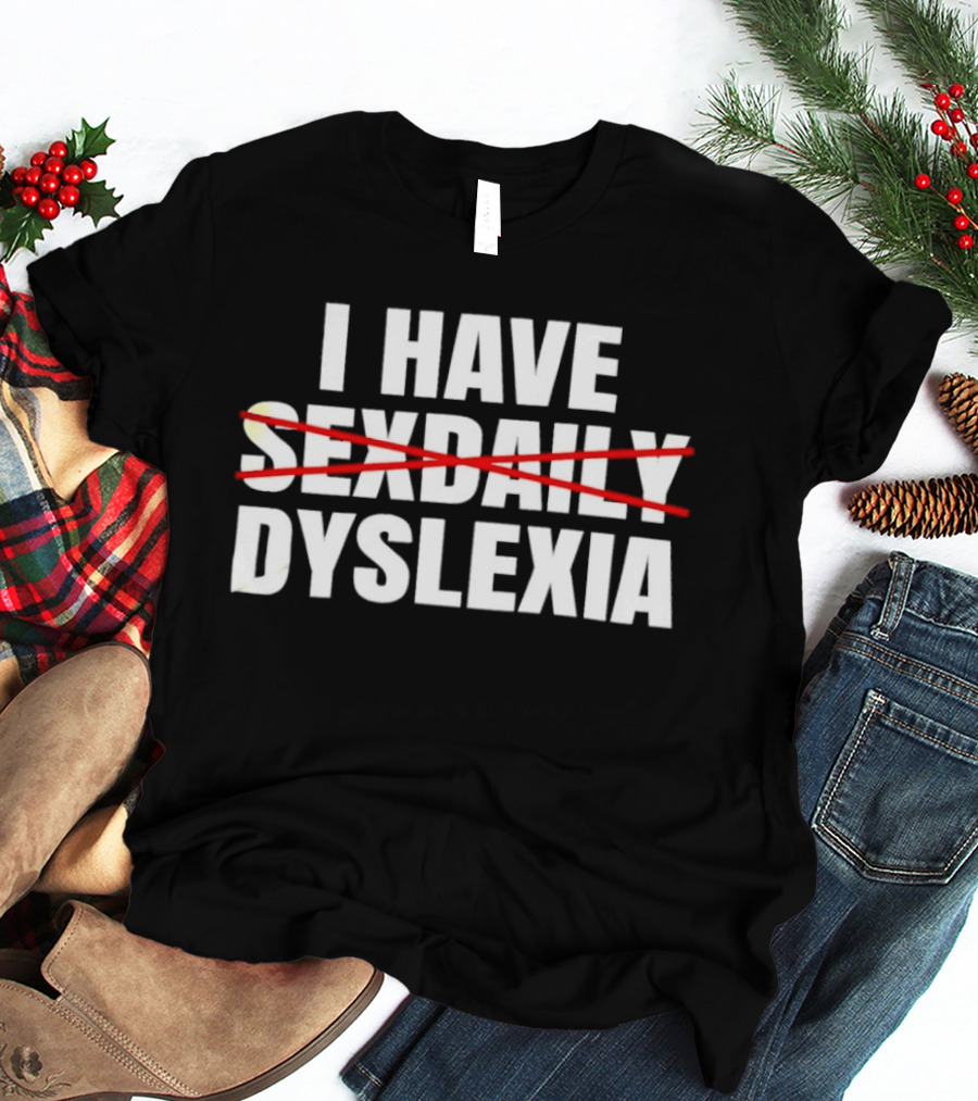 I Have Dyslexia No Sexdaily Humor Wordplay T-Shirt