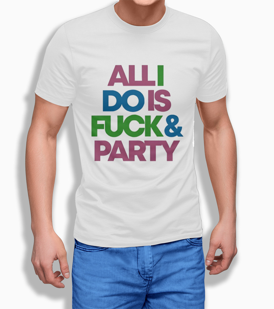 All I Do Is Fuck & Party Colorful Streetwear T-Shirt