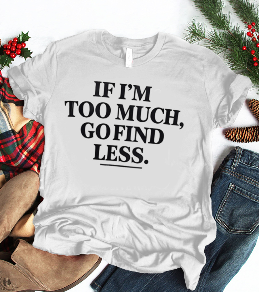 If I'm Too Much Go Find Less Authentic Bold Expression T-Shirt