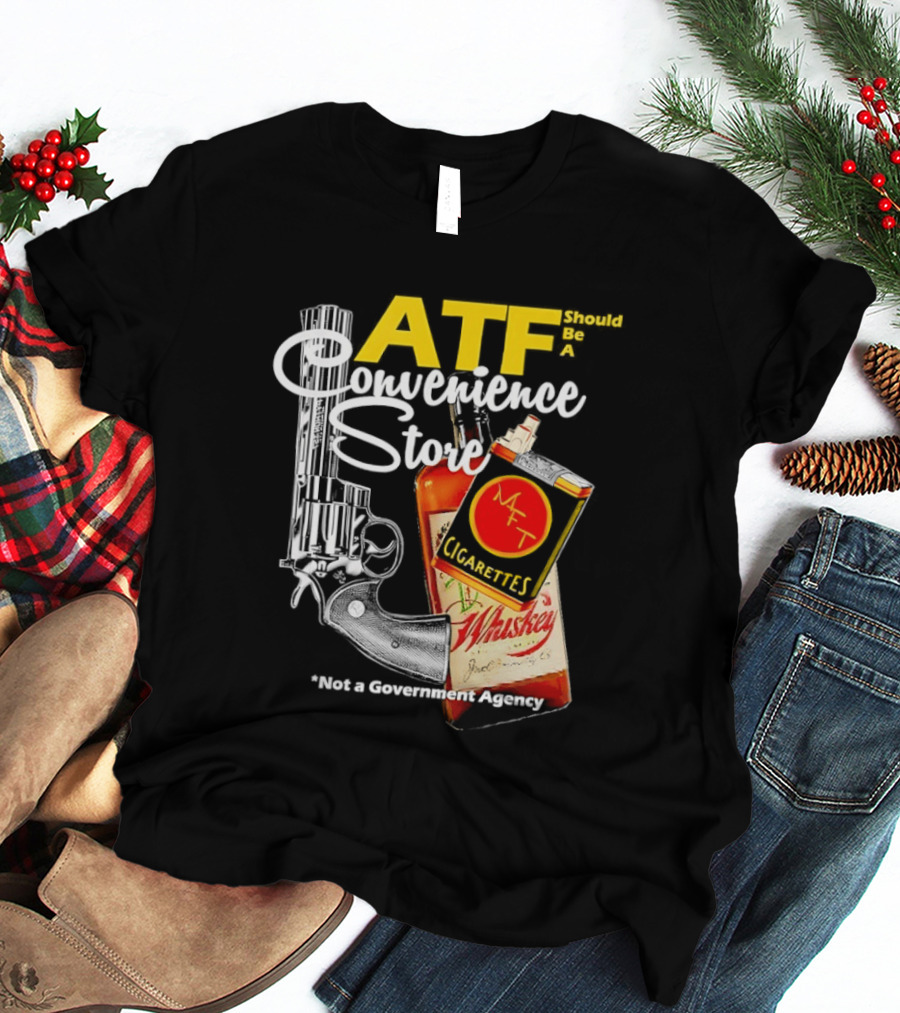 ATF Convenience Store Not A Government Agency Whiskey Cigarettes Gun T-Shirt