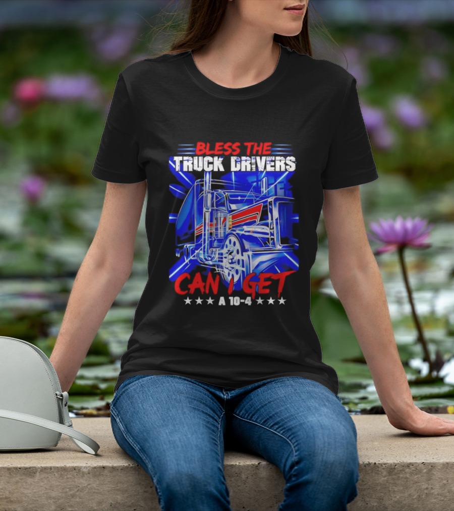 Bless The Truck Drivers Can I Get A 10 4 Semi Trucker Stars Stripes Bold Blue Rig T-Shirt