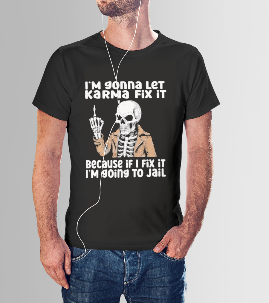 I'm Gonna Let Karma Fix It Skeleton In Jacket Going To Jail T-Shirt