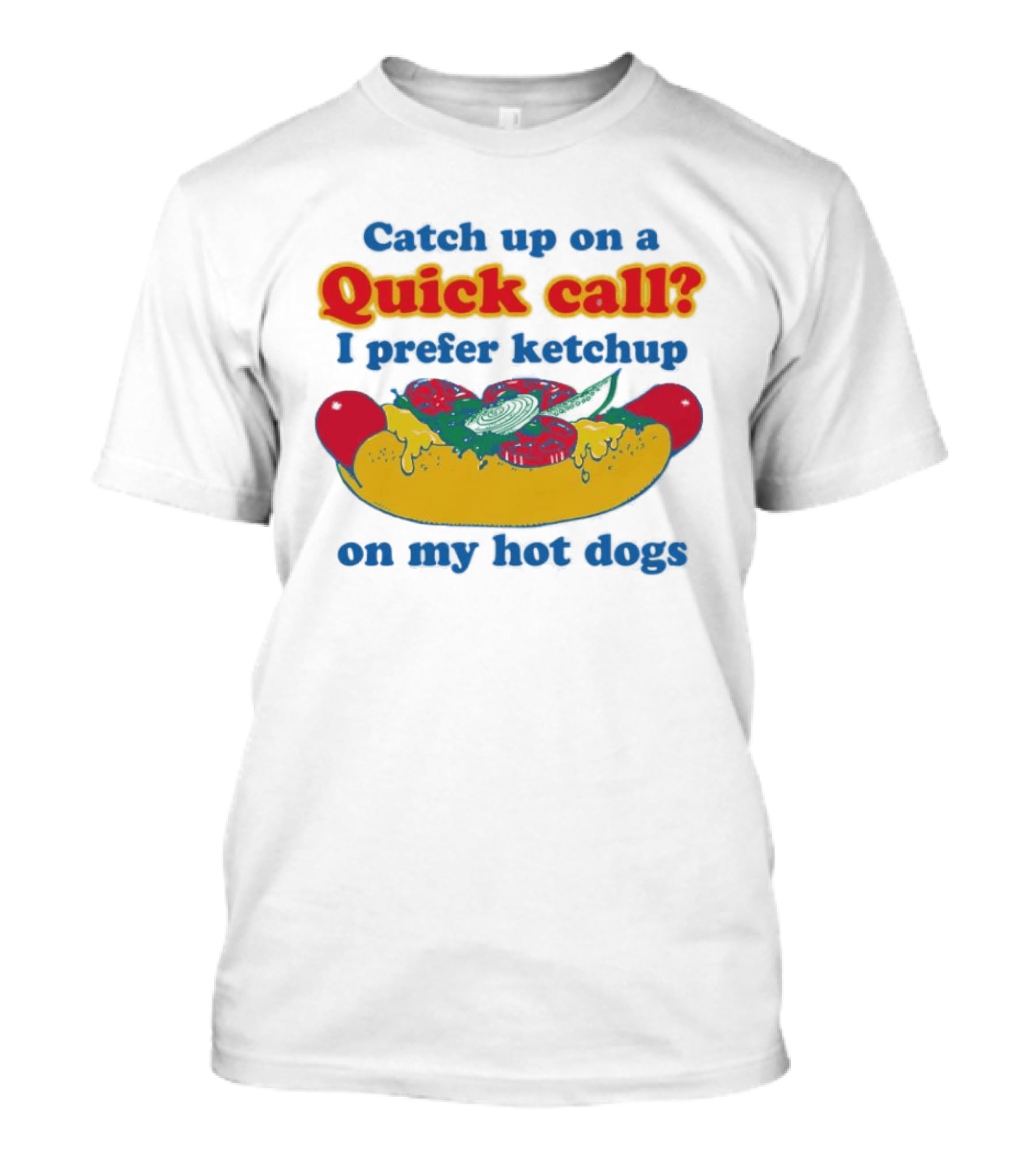 Catch Up On A Quick Call I Prefer Ketchup On My Hot Dogs T-Shirt
