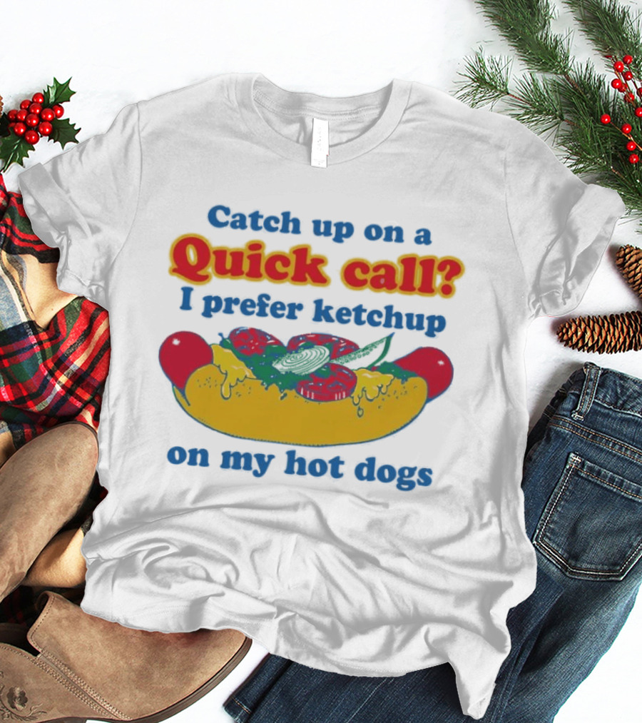 Catch Up On A Quick Call I Prefer Ketchup On My Hot Dogs T-Shirt