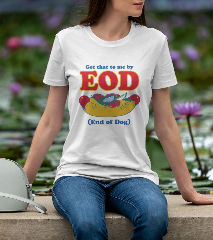 Get That To Me By EOD End Of Dog Hot Dog With Cheese And Pickles T-Shirt