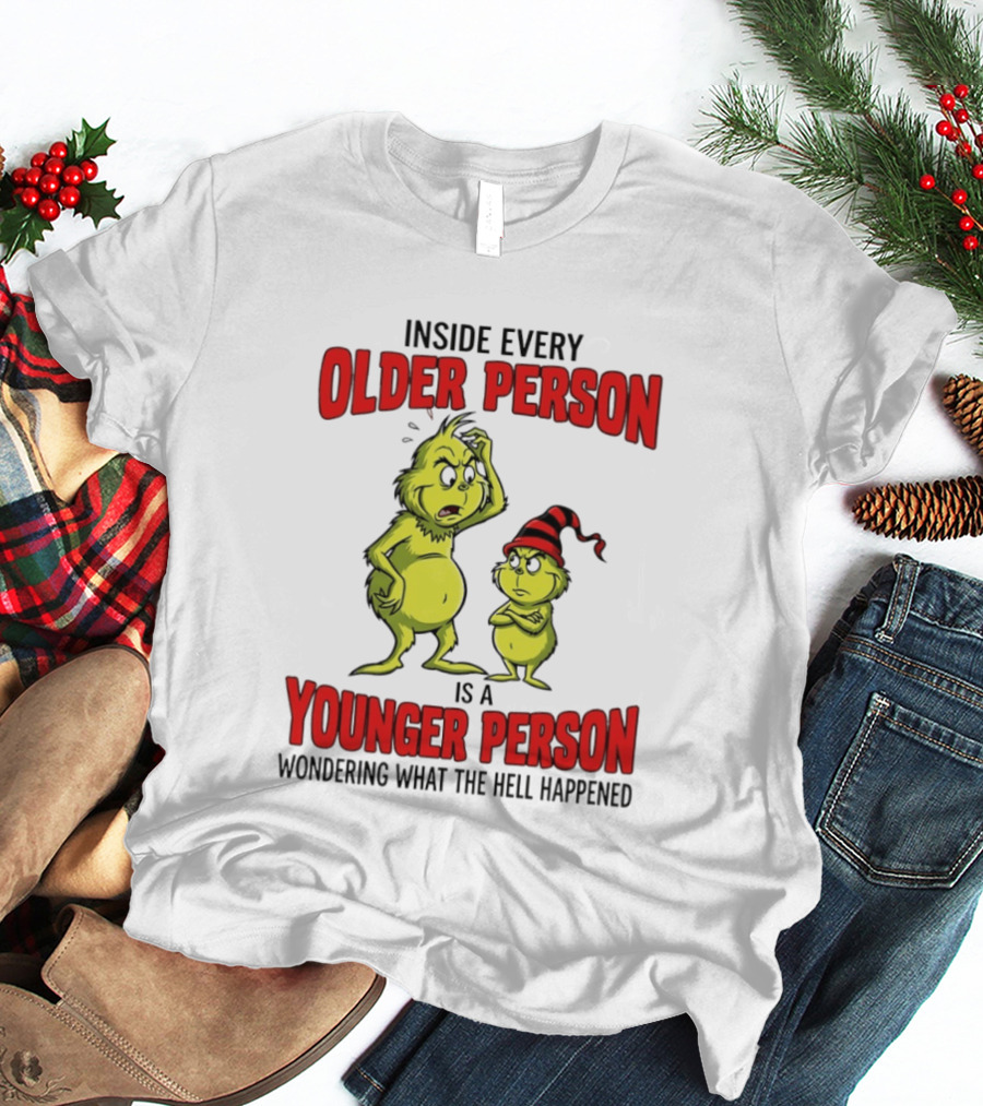 Grinch Inside Every Older Person Is A Younger Person Wondering What The Hell Happened T-Shirt