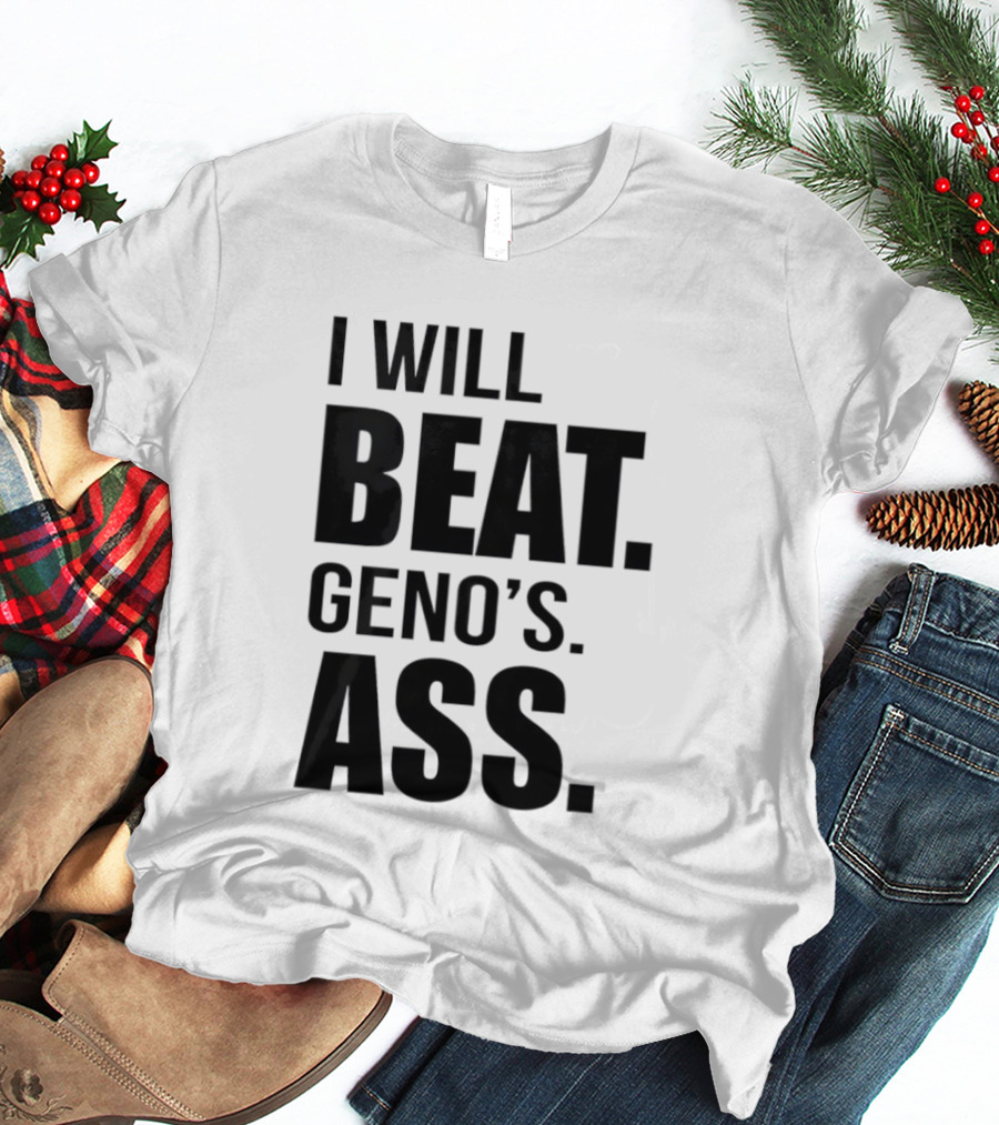 I Will Beat Geno's Ass T-Shirt