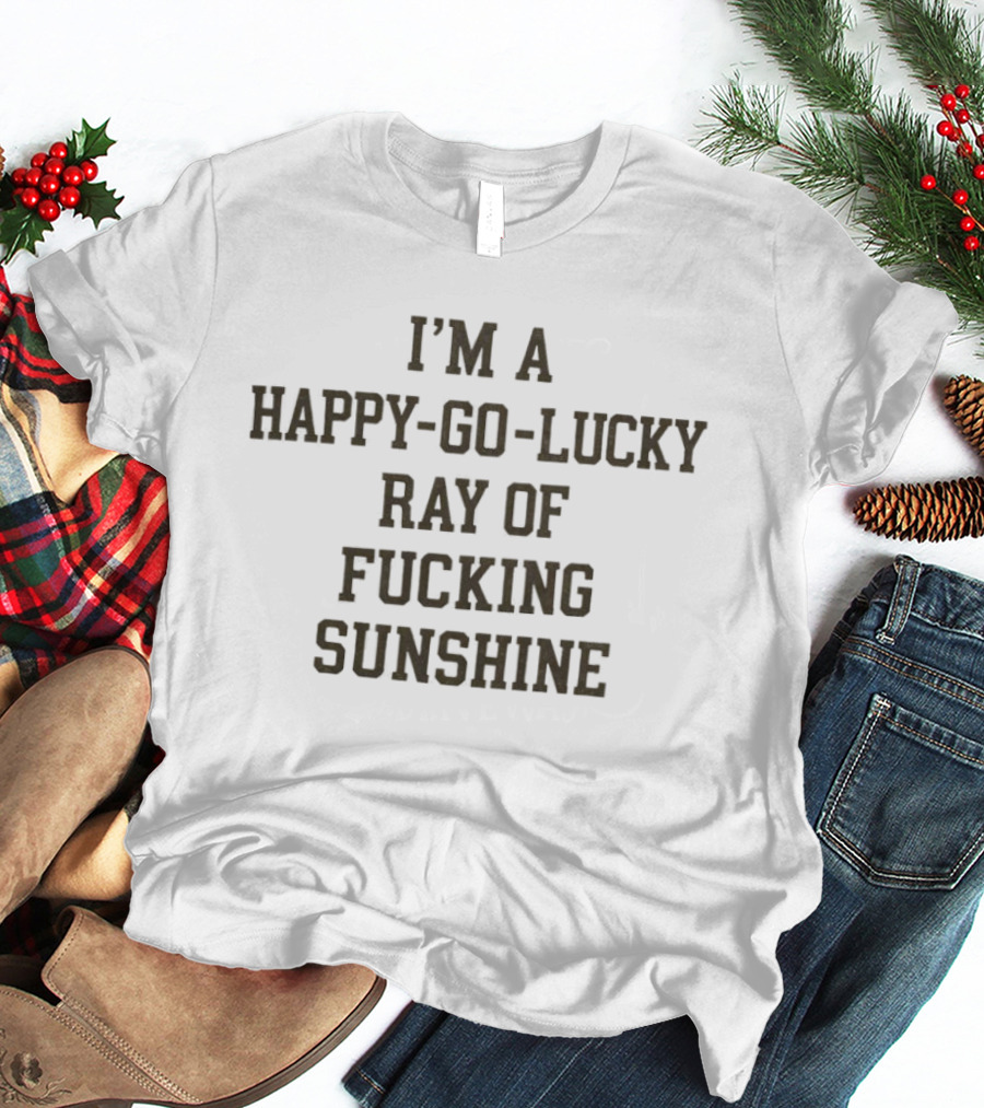 I'm A Happy Go Lucky Ray Of Sunshine T-Shirt