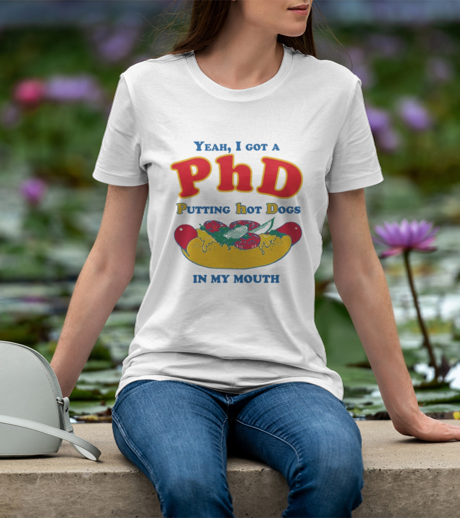 Yeah I Got A PhD Putting Hot Dogs In My Mouth Hot Dog Humor T-Shirt