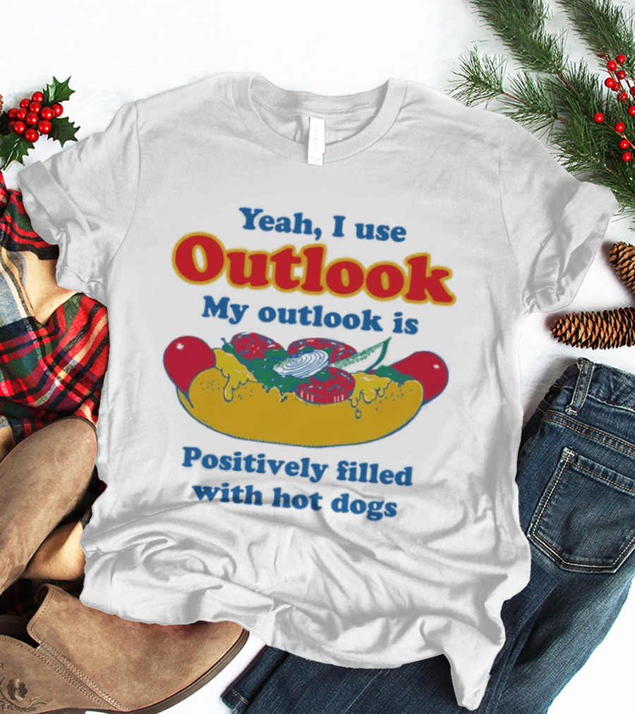 Yeah I Use Outlook My Outlook Is Positively Filled With Hot Dogs T-Shirt