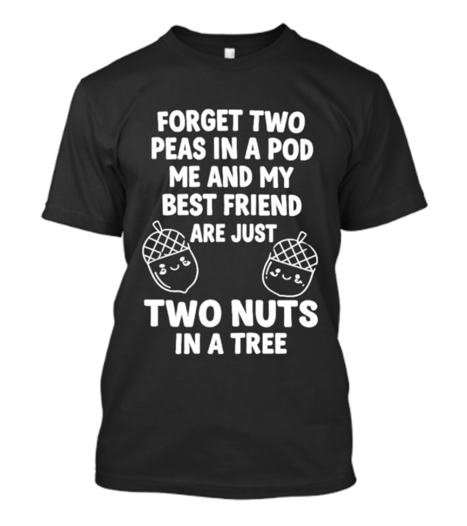 Forget Two Peas In A Pod Me And My Best Friend Are Just Two Nuts In A Tree Acorn Friends T-Shirt