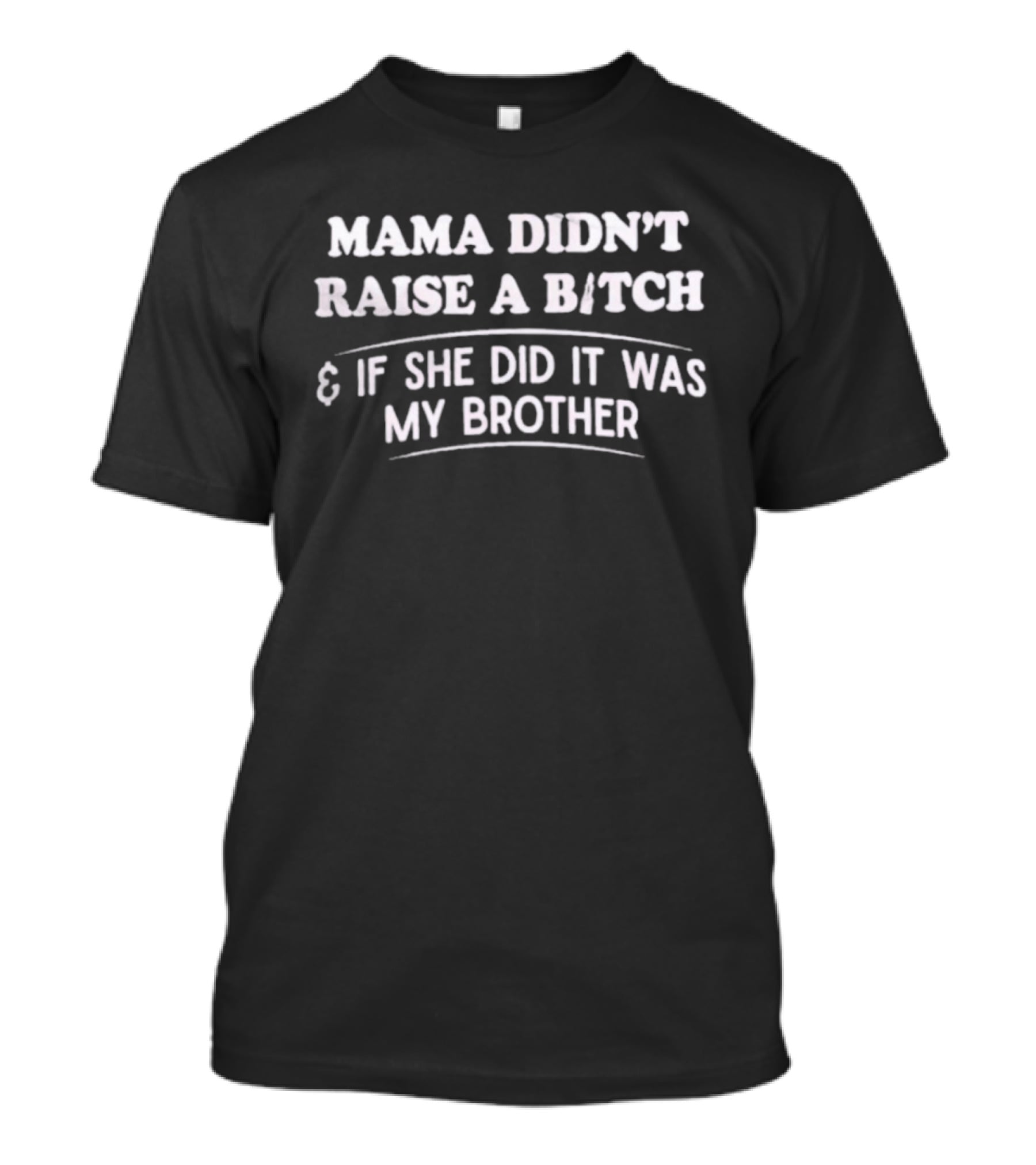 Mama Didn't Raise A Bitch If She Did It Was My Brother T-Shirt
