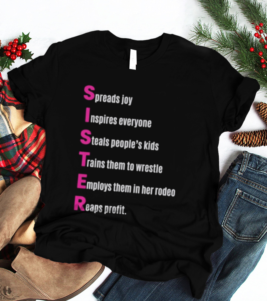 Sister Spreads Joy Inspires Everyone Steals People's Kids Trains Wrestle Employs Rodeo Reaps Profit T-Shirt