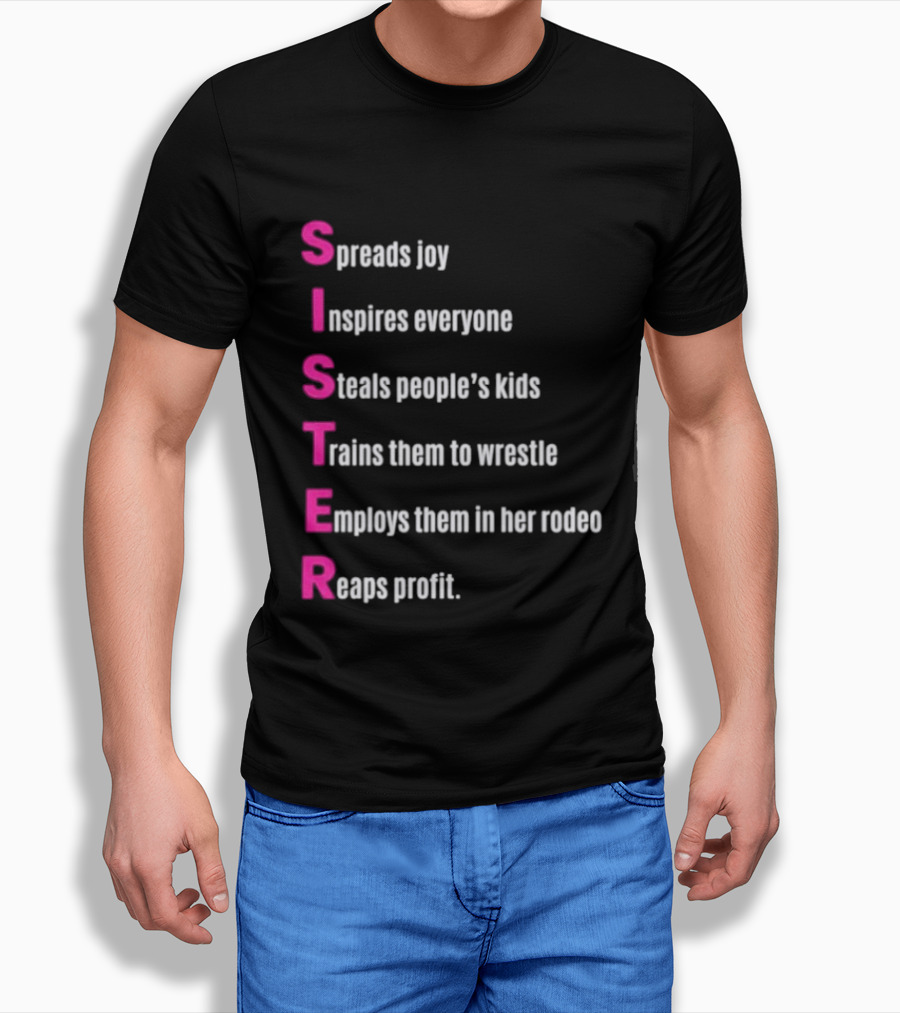 Sister Spreads Joy Inspires Everyone Steals People's Kids Trains Wrestle Employs Rodeo Reaps Profit T-Shirt