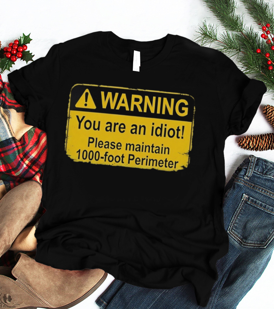 WARNING You Are An Idiot Please Maintain 1000 Foot Perimeter Sign T-Shirt