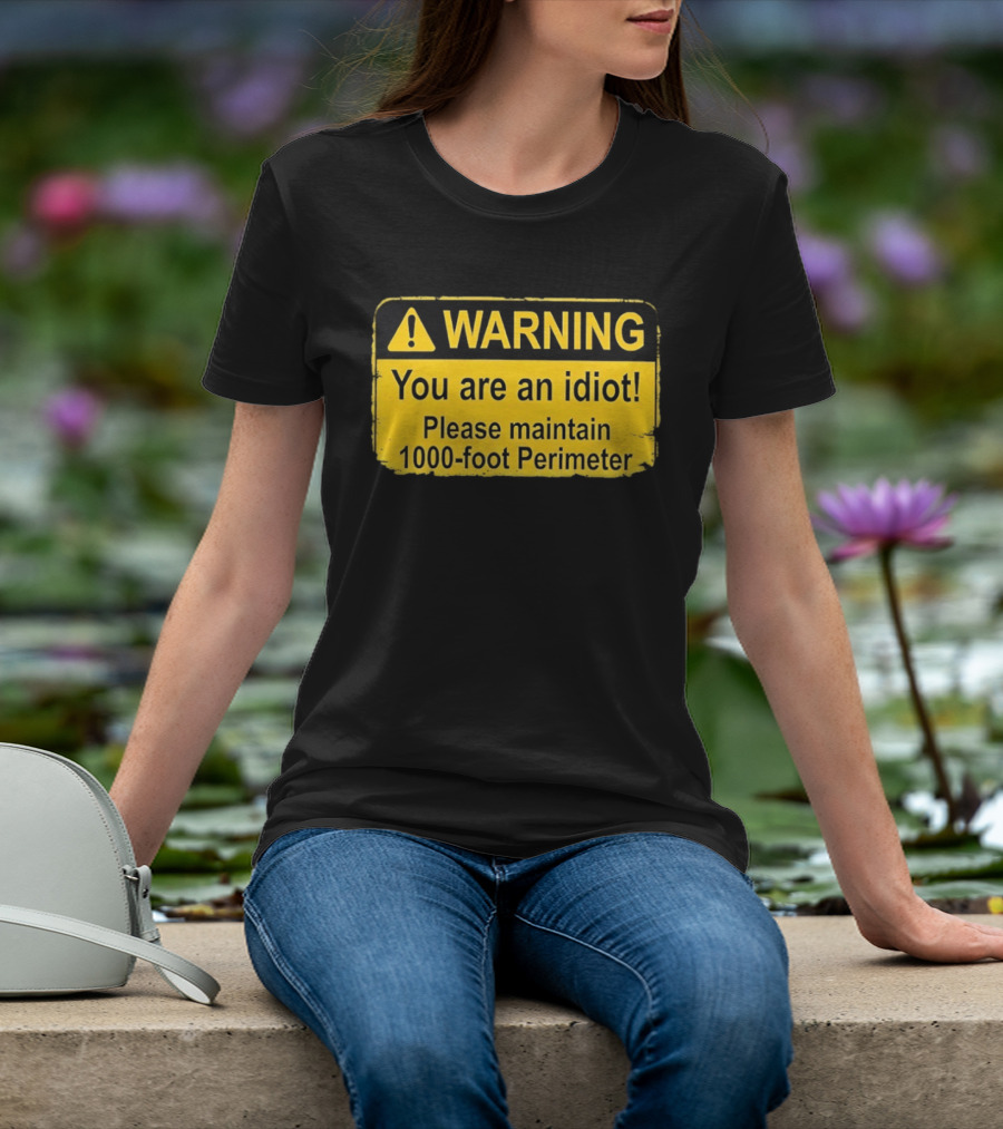 WARNING You Are An Idiot Please Maintain 1000 Foot Perimeter Sign T-Shirt