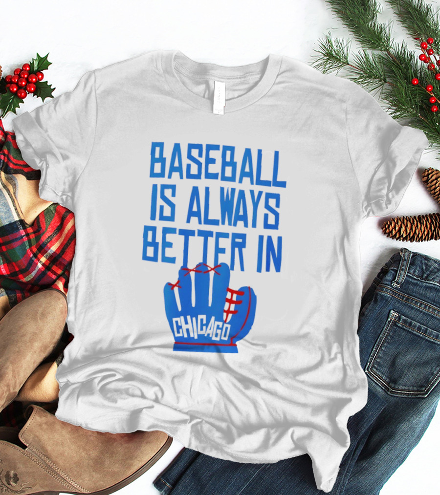Baseball Is Always Better In Chicago Cubs Glove T-Shirt