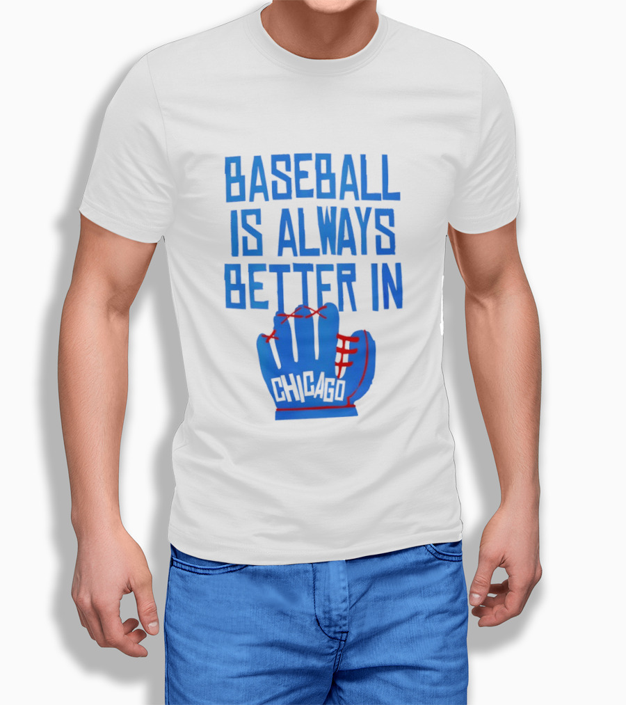 Baseball Is Always Better In Chicago Cubs Glove T-Shirt