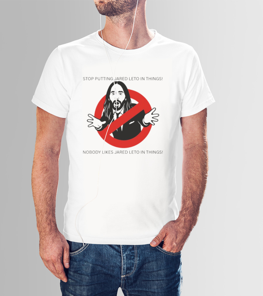 Stop Putting Jared Leto In Things Nobody Likes Jared Leto In Things T-Shirt