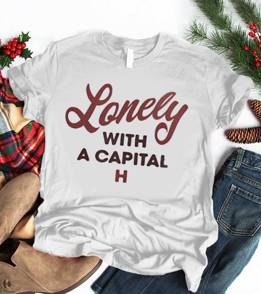 Lonely With A Capital H Phrase T-Shirt