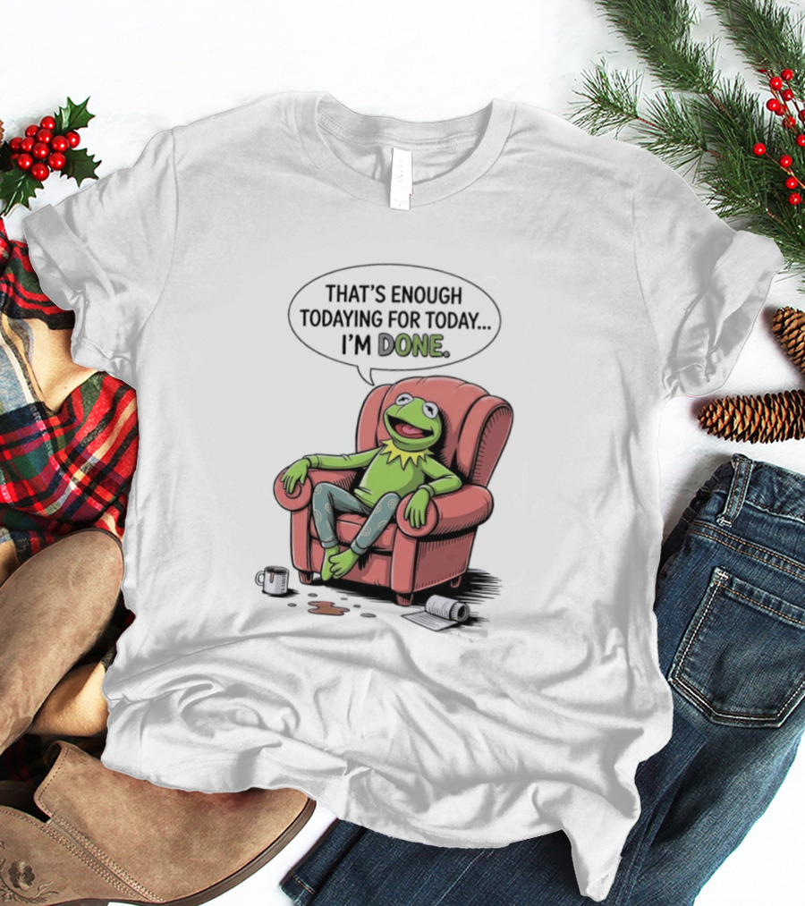 That's Enough Todaying For Today I'm Done Funny Kermit Relaxing Image T-Shirt