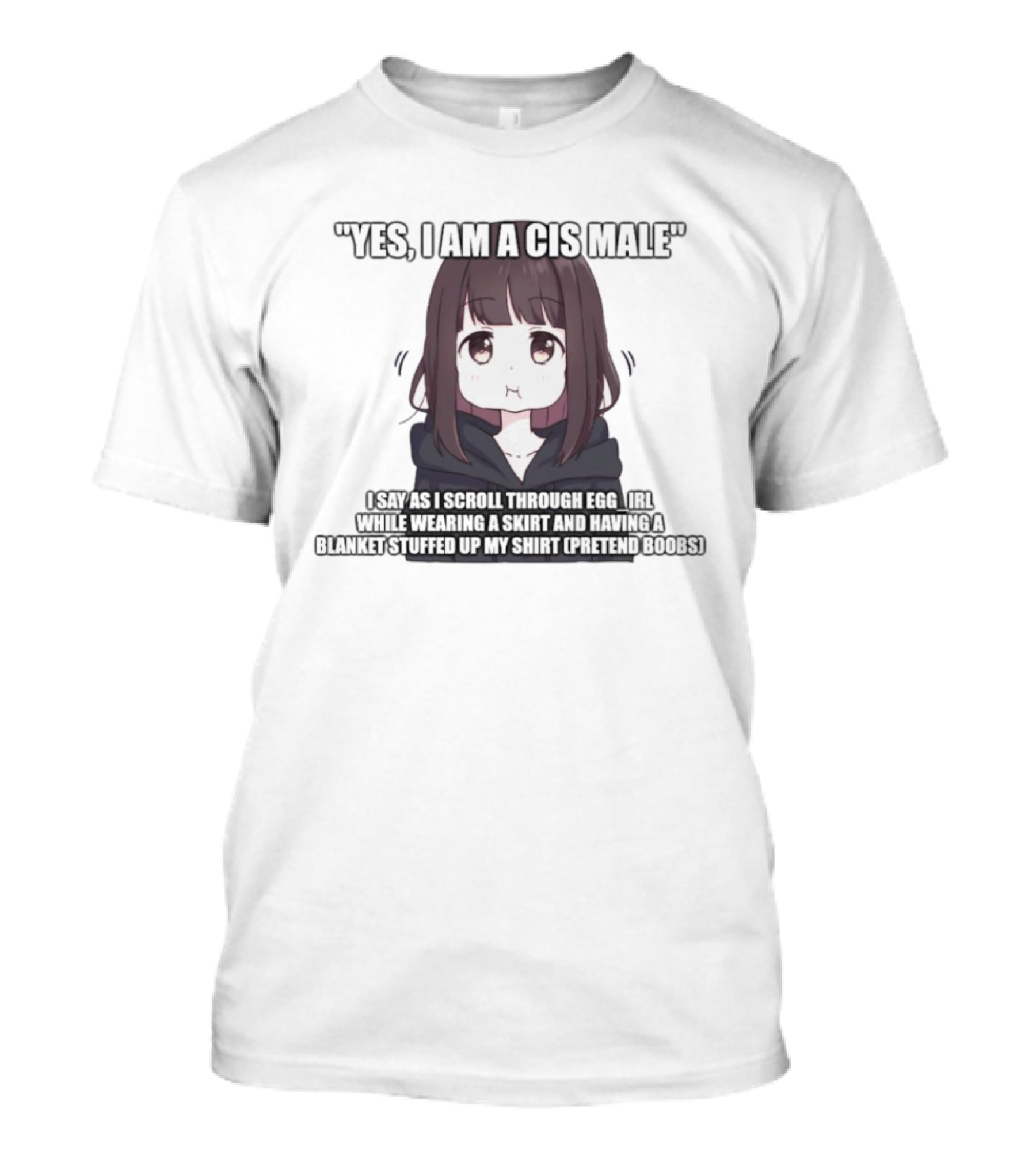 Yes I Am A Cis Male I Say As I Scroll Through Eggirl While Wearing Cat Ears And Having Blanket Stuffed Up My Like Boobs T-Shirt