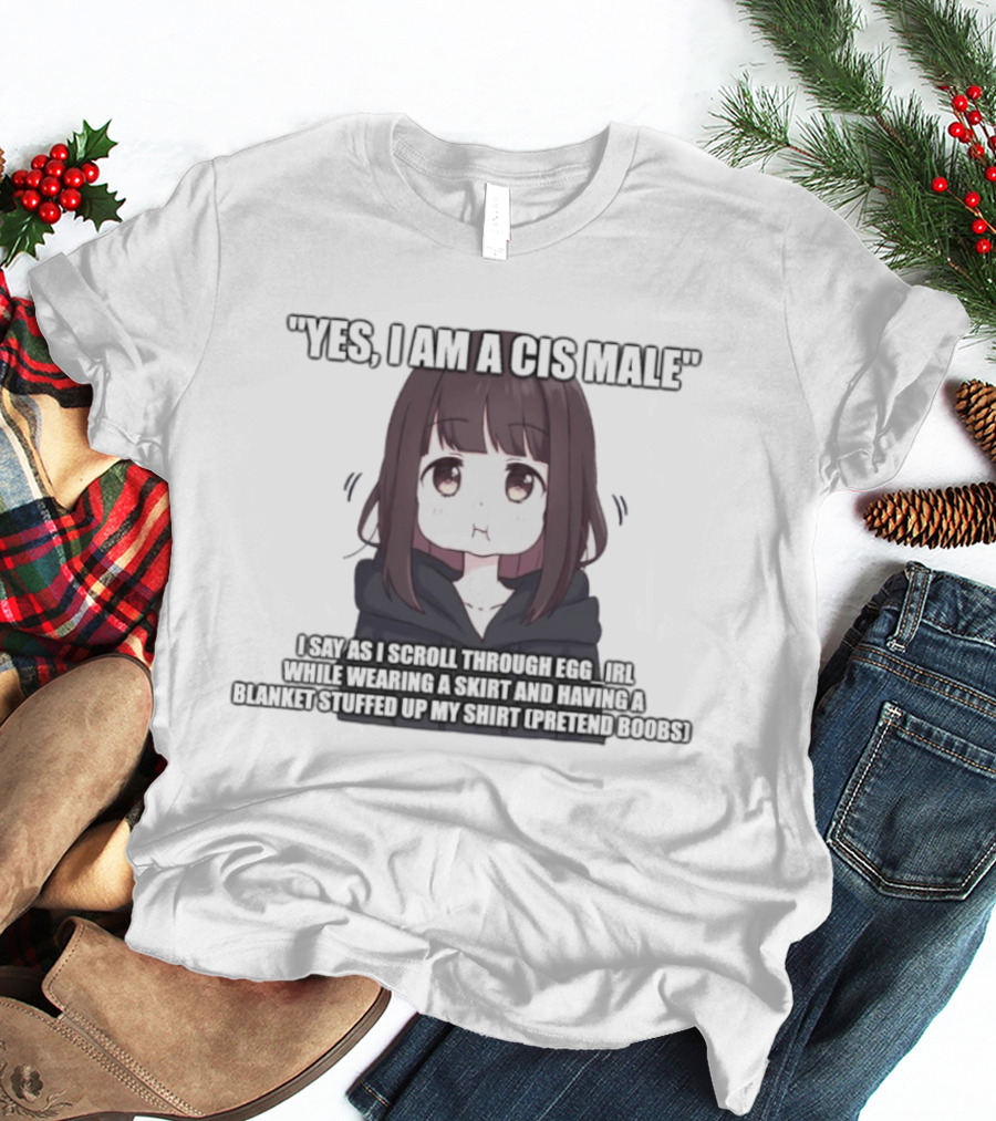 Yes I Am A Cis Male I Say As I Scroll Through Eggirl While Wearing Cat Ears And Having Blanket Stuffed Up My Like Boobs T-Shirt