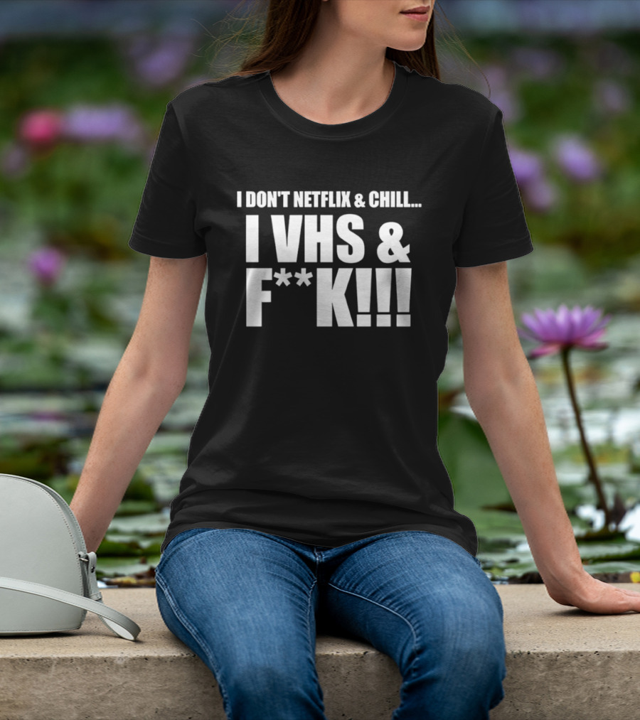I Don't Netflix And Chill I VHS And F**k Retro Humor T-Shirt