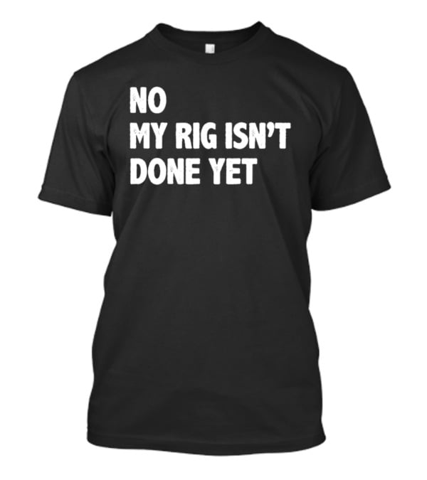 No My Rig Isn't Done Yet Gaming PC Builder Humor T-Shirt