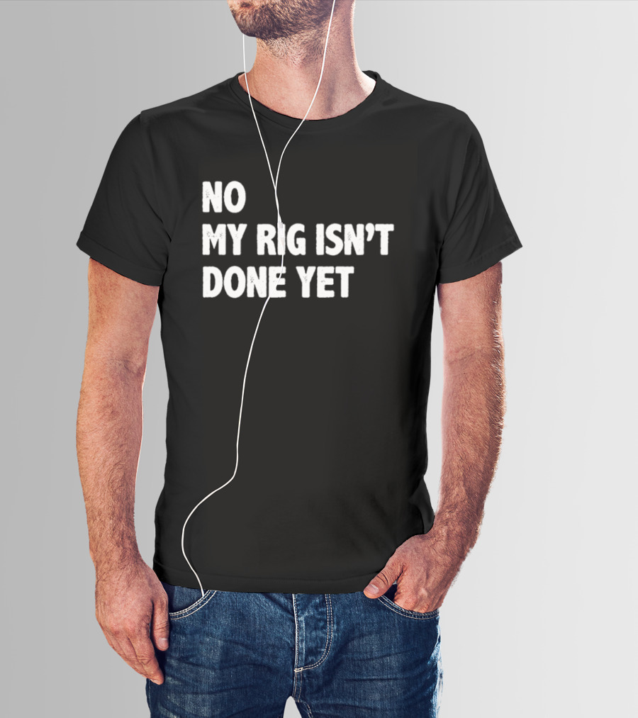 No My Rig Isn't Done Yet Gaming PC Builder Humor T-Shirt
