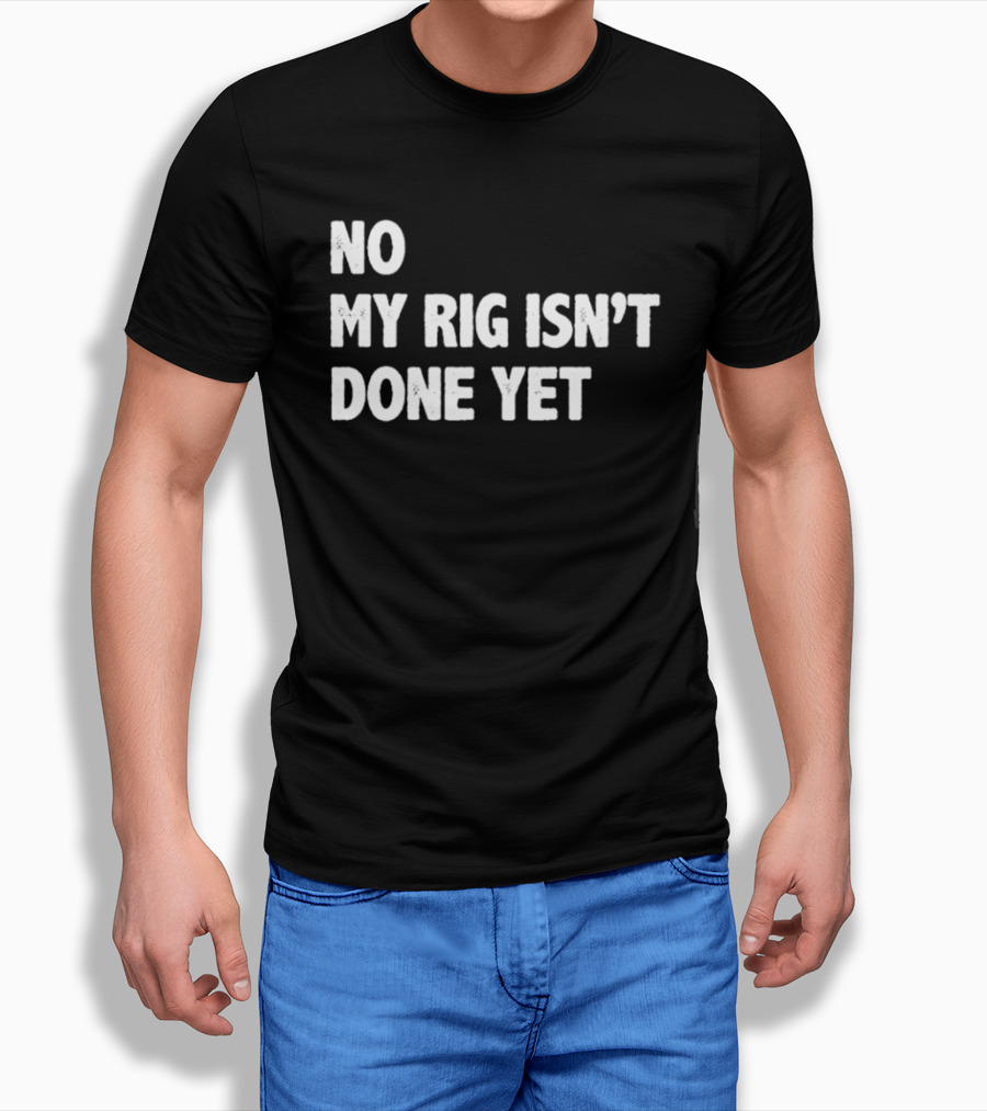 No My Rig Isn't Done Yet Gaming PC Builder Humor T-Shirt