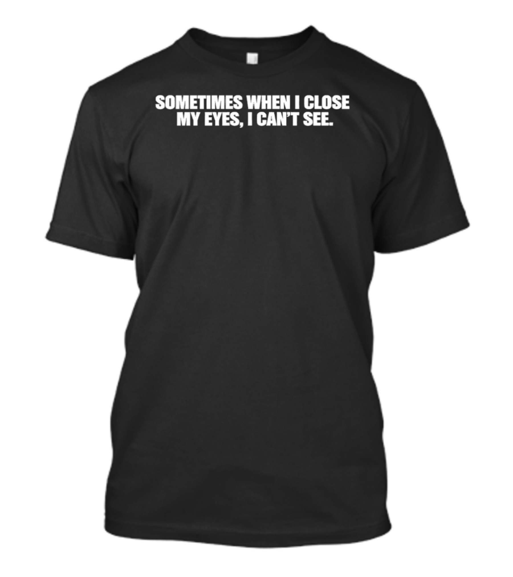Sometimes When I Close My Eyes I Can't See T-Shirt