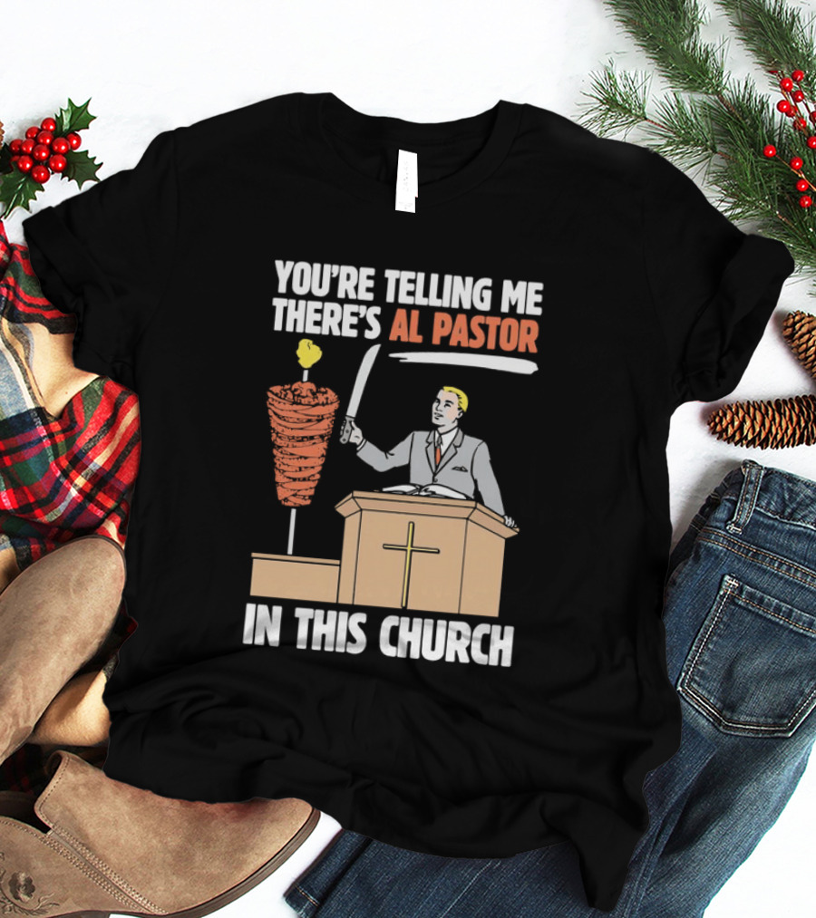 You're Telling Me There's Al Pastor In This Church T-Shirt