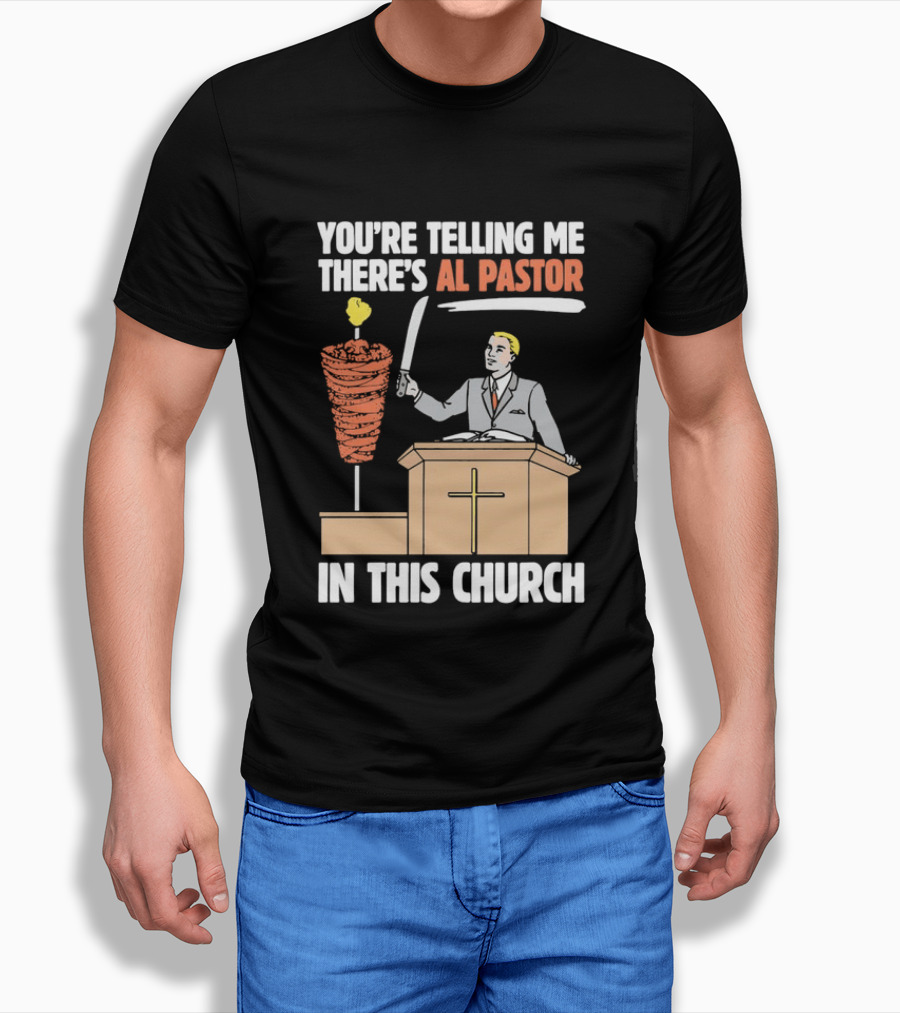 You're Telling Me There's Al Pastor In This Church T-Shirt
