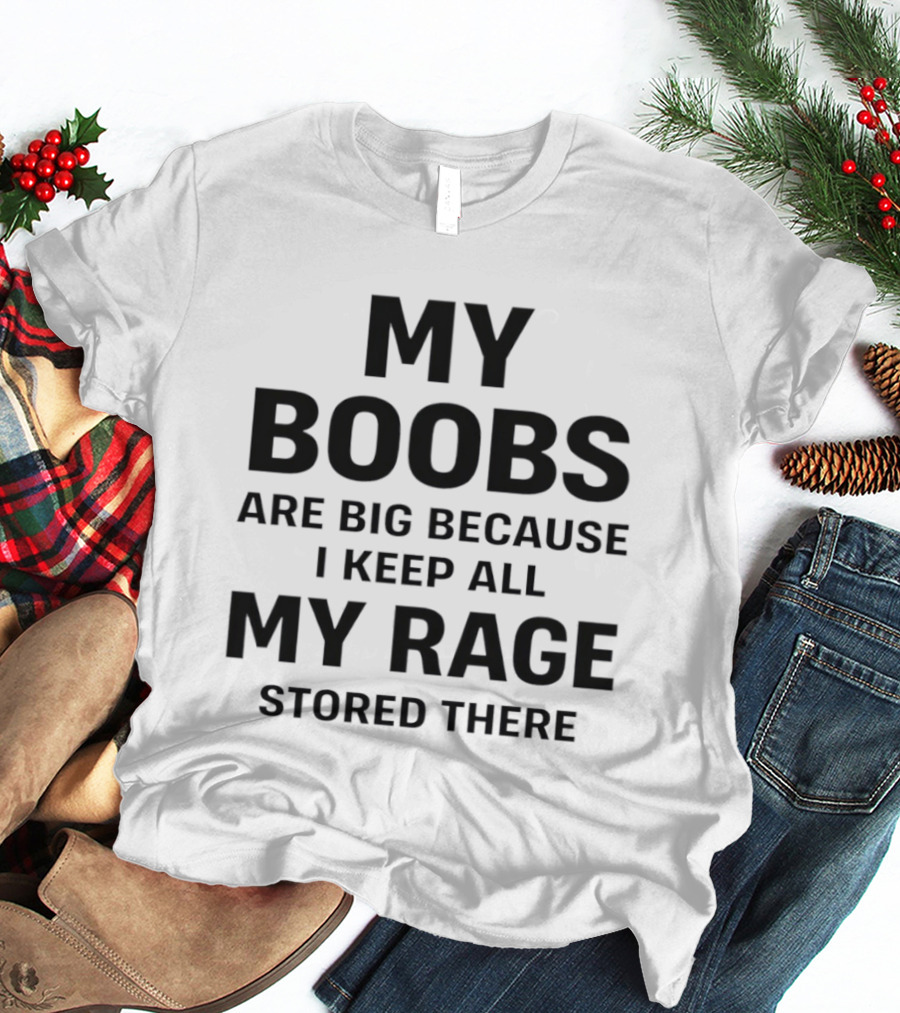 My Boobs Are Big Because I Keep All My Rage Stored There Humor T-Shirt