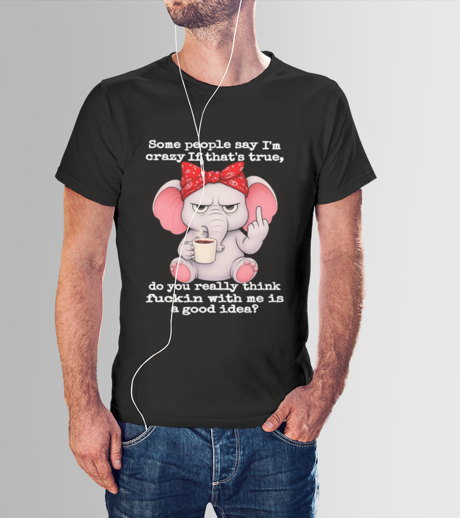 Some People Say I'm Crazy Elephant With Red Bandana And Coffee Middle Finger Message T-Shirt