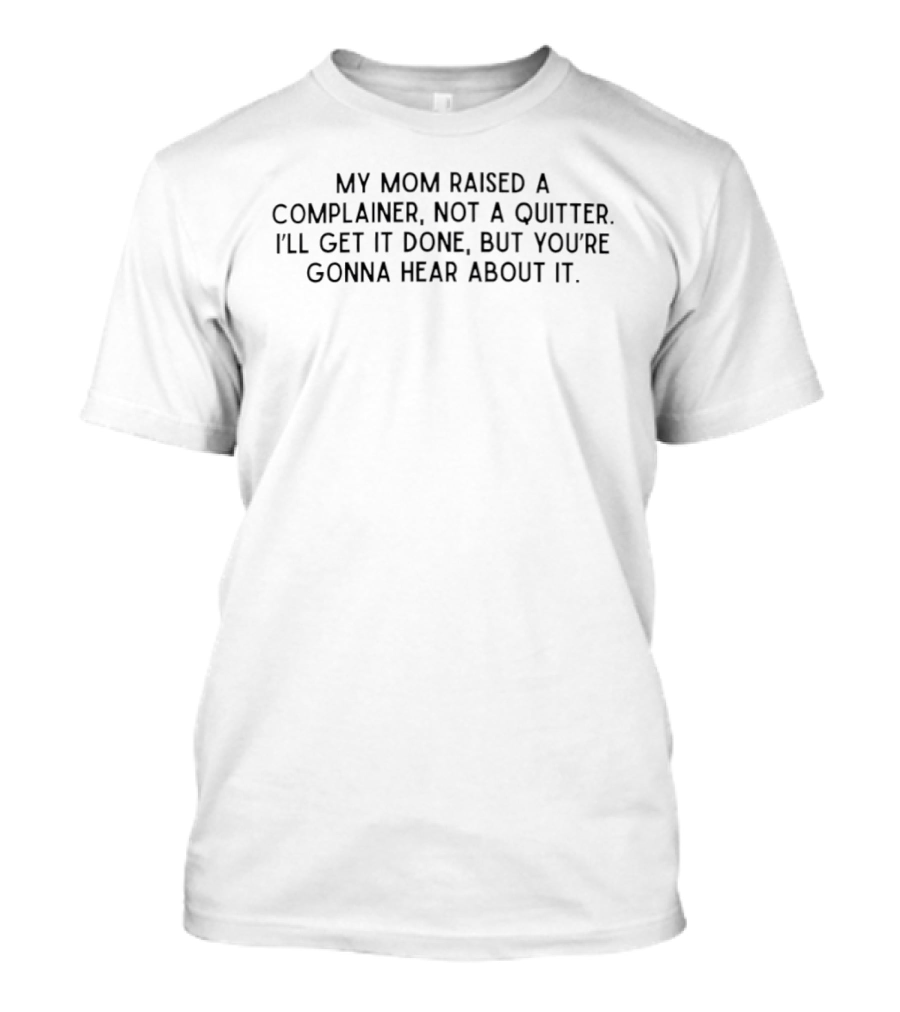 My Mom Raised A Complainer Not A Quitter I'll Get It Done But You're Gonna Hear About It T-Shirt