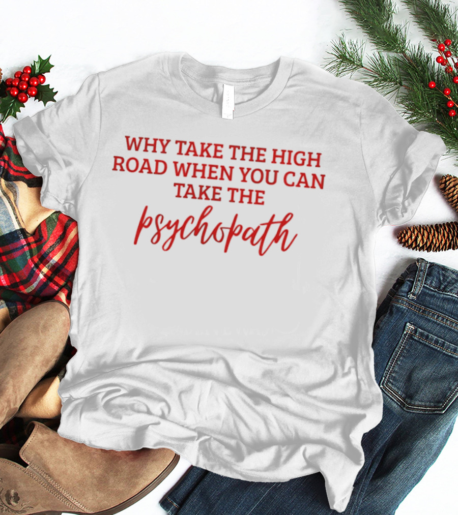 Why Take The High Road When You Can Take The Psychopath T-Shirt