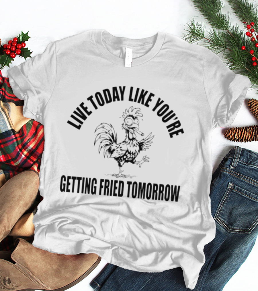 Live Today Like You're Getting Fried Tomorrow Funny Rooster T-Shirt