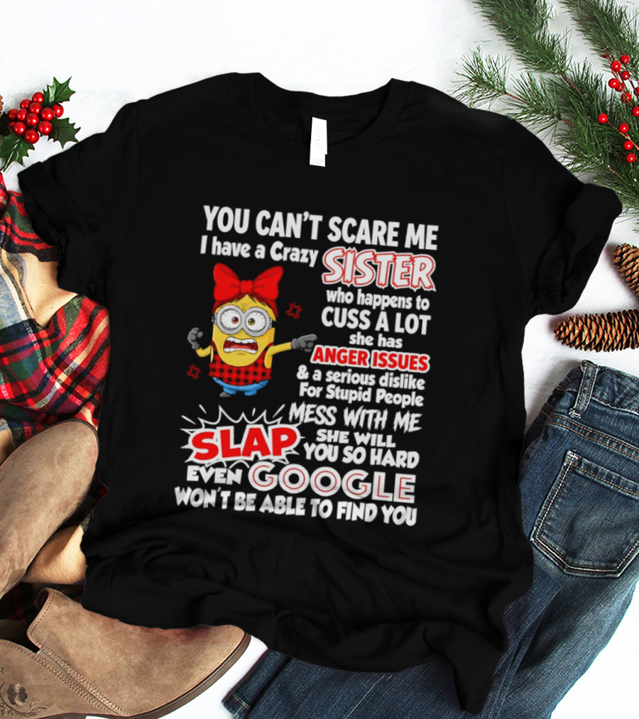 You Can't Scare Me I Have A Crazy Sister Who Happens To Cuss A Lot She Has Anger Issues Slap Mess With Me You So Hard Even Google T-Shirt