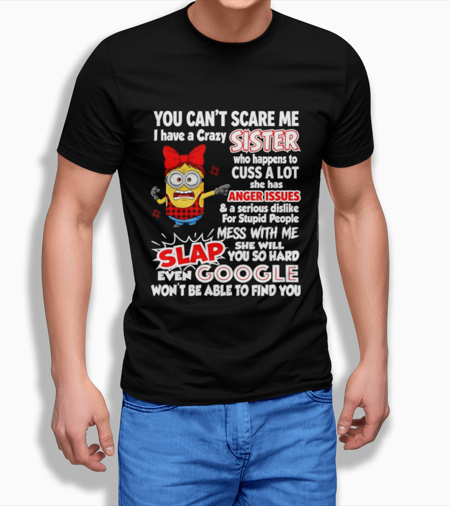 You Can't Scare Me I Have A Crazy Sister Who Happens To Cuss A Lot She Has Anger Issues Slap Mess With Me You So Hard Even Google T-Shirt