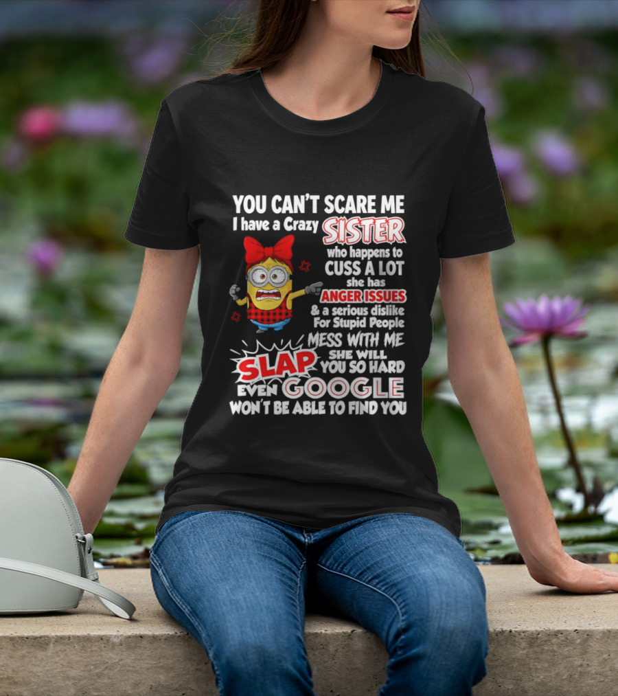 You Can't Scare Me I Have A Crazy Sister Who Happens To Cuss A Lot She Has Anger Issues Slap Mess With Me You So Hard Even Google T-Shirt